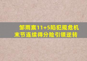 邹雨宸11+5陷犯规危机 末节连续得分险引领逆转